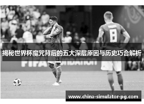 揭秘世界杯魔咒背后的五大深层原因与历史巧合解析