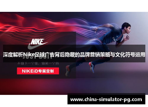 深度解析Nike足球广告背后隐藏的品牌营销策略与文化符号运用
