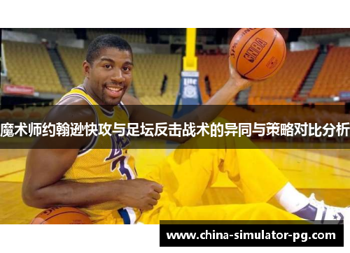 魔术师约翰逊快攻与足坛反击战术的异同与策略对比分析