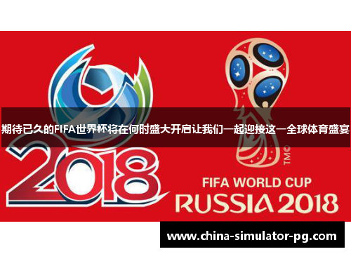 期待已久的FIFA世界杯将在何时盛大开启让我们一起迎接这一全球体育盛宴