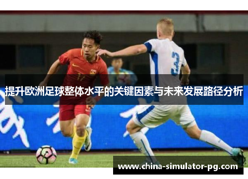 提升欧洲足球整体水平的关键因素与未来发展路径分析