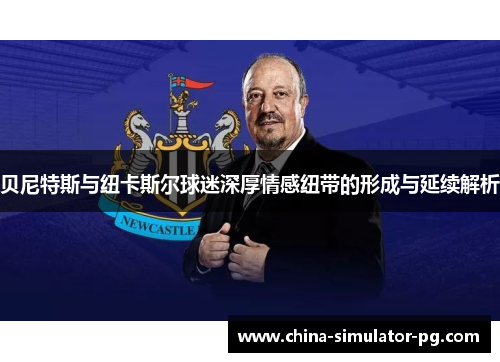 贝尼特斯与纽卡斯尔球迷深厚情感纽带的形成与延续解析