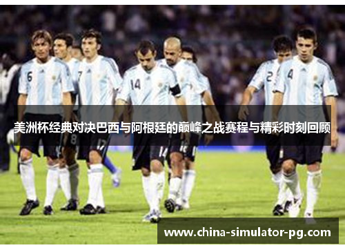 美洲杯经典对决巴西与阿根廷的巅峰之战赛程与精彩时刻回顾