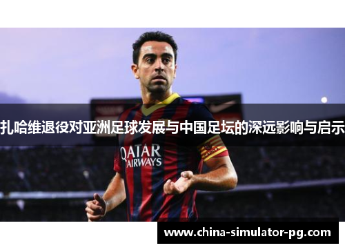 扎哈维退役对亚洲足球发展与中国足坛的深远影响与启示