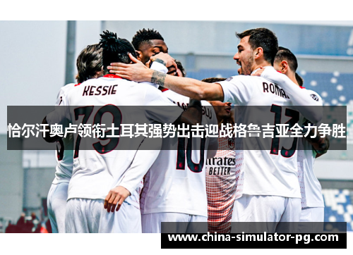 恰尔汗奥卢领衔土耳其强势出击迎战格鲁吉亚全力争胜