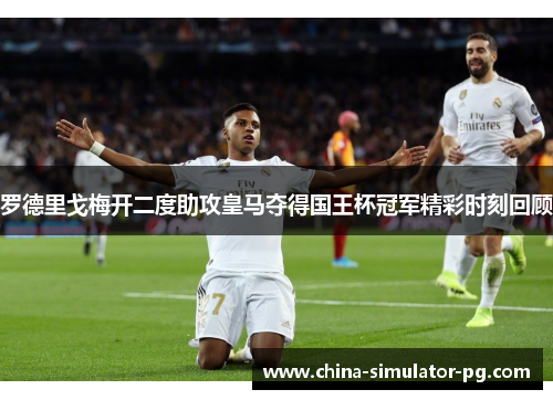 罗德里戈梅开二度助攻皇马夺得国王杯冠军精彩时刻回顾