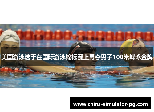 美国游泳选手在国际游泳锦标赛上勇夺男子100米蝶泳金牌