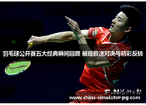 羽毛球公开赛五大经典瞬间回顾 展现极速对决与精彩反转 羽毛球公开赛五大经典瞬间回顾 展现极速对决与精彩反转