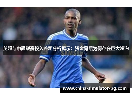 英超与中超联赛投入差距分析揭示:资金背后为何存在巨大鸿沟 英超与中超联赛投入差距分析揭示:资金背后为何存在巨大鸿沟