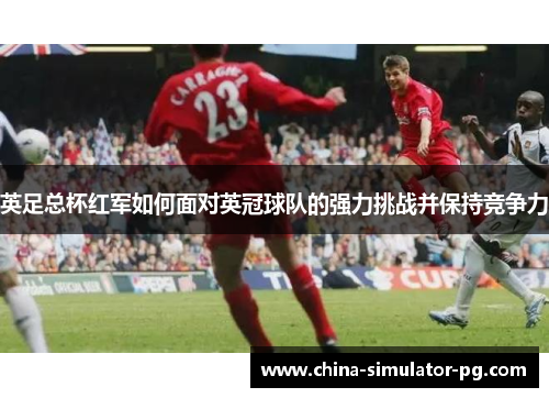 英足总杯红军如何面对英冠球队的强力挑战并保持竞争力 英足总杯红军如何面对英冠球队的强力挑战并保持竞争力