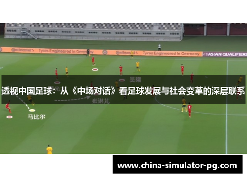 透视中国足球:从《中场对话》看足球发展与社会变革的深层联系 透视中国足球:从《中场对话》看足球发展与社会变革的深层联系