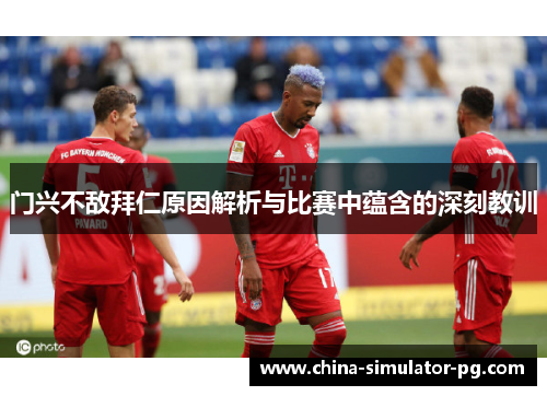 门兴不敌拜仁原因解析与比赛中蕴含的深刻教训 门兴不敌拜仁原因解析与比赛中蕴含的深刻教训