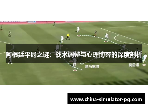 阿根廷平局之谜：战术调整与心理博弈的深度剖析