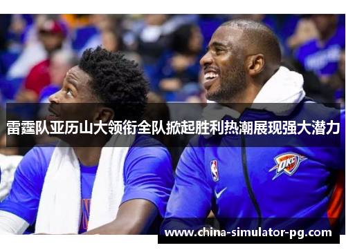 雷霆队亚历山大领衔全队掀起胜利热潮展现强大潜力