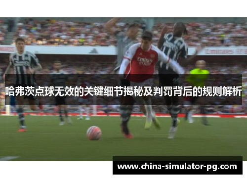 哈弗茨点球无效的关键细节揭秘及判罚背后的规则解析 哈弗茨点球无效的关键细节揭秘及判罚背后的规则解析