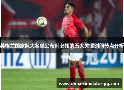 英格兰国家队大名单公布前必知的五大关键时间节点分析