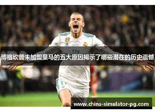 博格坎普未加盟皇马的五大原因揭示了哪些潜在的历史遗憾