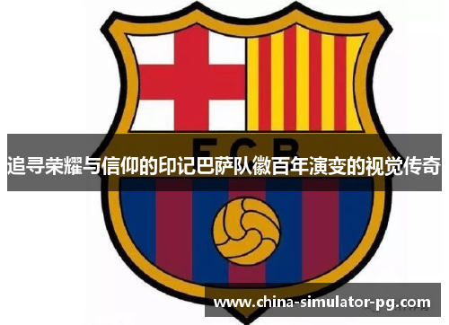 追寻荣耀与信仰的印记巴萨队徽百年演变的视觉传奇