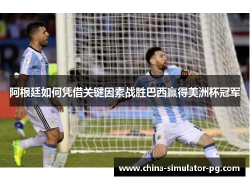 阿根廷如何凭借关键因素战胜巴西赢得美洲杯冠军 阿根廷如何凭借关键因素战胜巴西赢得美洲杯冠军
