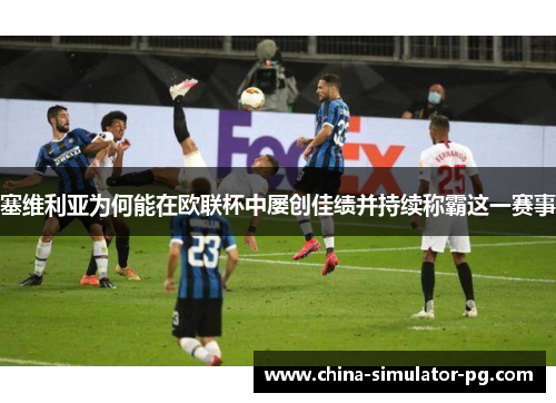 塞维利亚为何能在欧联杯中屡创佳绩并持续称霸这一赛事