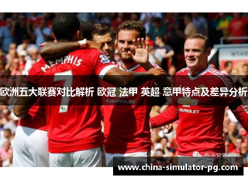 欧洲五大联赛对比解析 欧冠 法甲 英超 意甲特点及差异分析