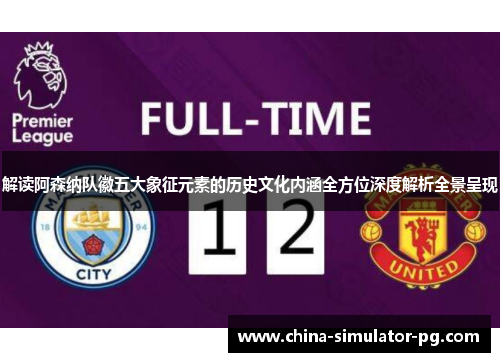 解读阿森纳队徽五大象征元素的历史文化内涵全方位深度解析全景呈现 解读阿森纳队徽五大象征元素的历史文化内涵全方位深度解析全景呈现