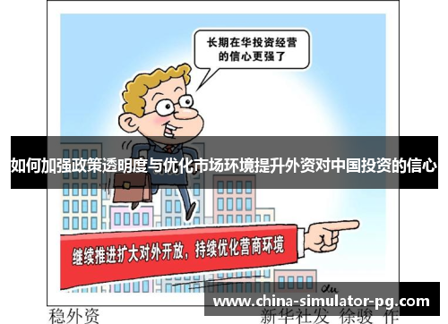 如何加强政策透明度与优化市场环境提升外资对中国投资的信心 如何加强政策透明度与优化市场环境提升外资对中国投资的信心