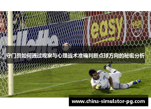 守门员如何通过观察与心理战术准确判断点球方向的秘密分析 守门员如何通过观察与心理战术准确判断点球方向的秘密分析