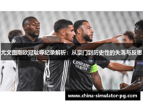 尤文图斯欧冠耻辱纪录解析:从豪门到历史性的失落与反思 尤文图斯欧冠耻辱纪录解析:从豪门到历史性的失落与反思