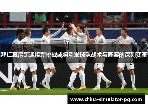 拜仁慕尼黑迎接新挑战或将引发球队战术与阵容的深刻变革