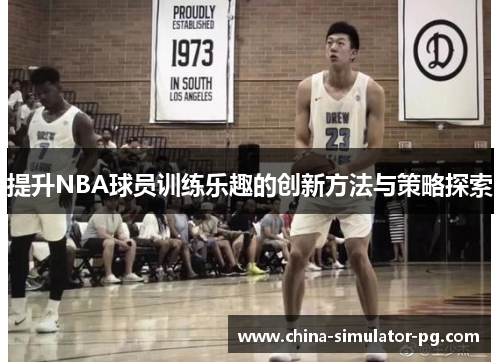 提升NBA球员训练乐趣的创新方法与策略探索