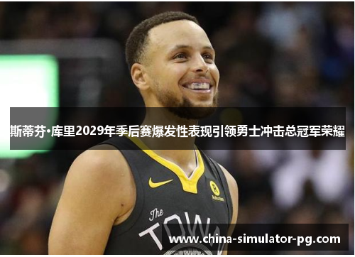 斯蒂芬·库里2029年季后赛爆发性表现引领勇士冲击总冠军荣耀