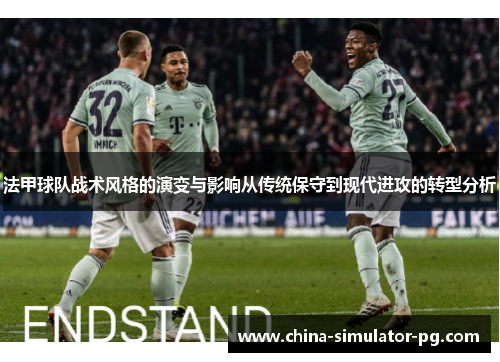 法甲球队战术风格的演变与影响从传统保守到现代进攻的转型分析