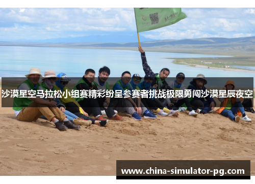 沙漠星空马拉松小组赛精彩纷呈参赛者挑战极限勇闯沙漠星辰夜空 沙漠星空马拉松小组赛精彩纷呈参赛者挑战极限勇闯沙漠星辰夜空