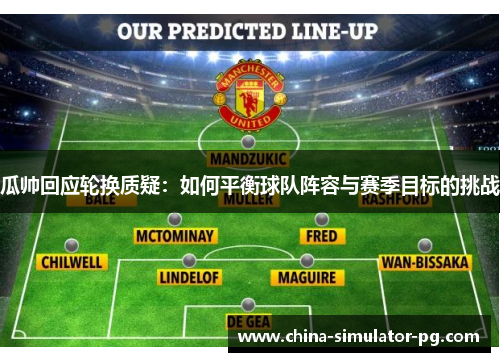 瓜帅回应轮换质疑：如何平衡球队阵容与赛季目标的挑战