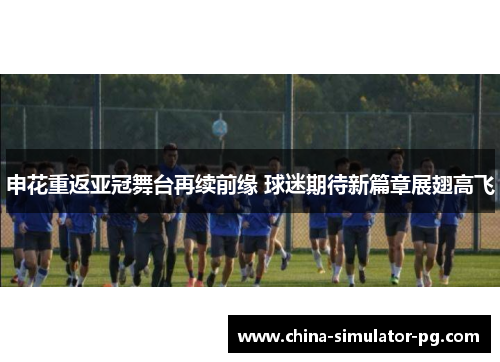 申花重返亚冠舞台再续前缘 球迷期待新篇章展翅高飞