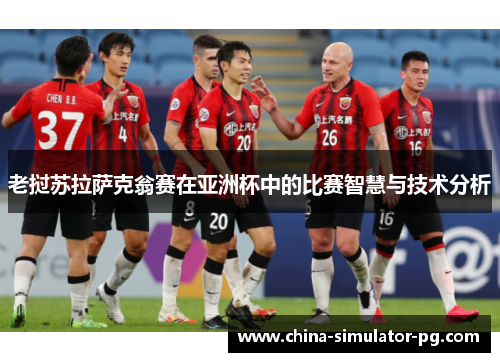 老挝苏拉萨克翁赛在亚洲杯中的比赛智慧与技术分析