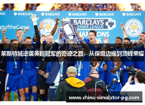 莱斯特城逆袭英超冠军的奇迹之路：从保级边缘到顶峰荣耀