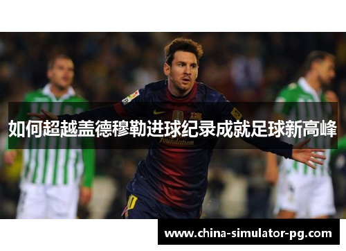 如何超越盖德穆勒进球纪录成就足球新高峰