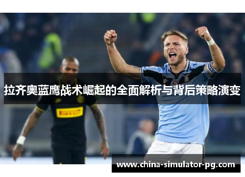 拉齐奥蓝鹰战术崛起的全面解析与背后策略演变