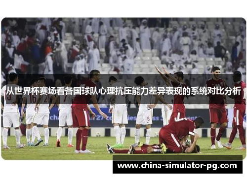 从世界杯赛场看各国球队心理抗压能力差异表现的系统对比分析
