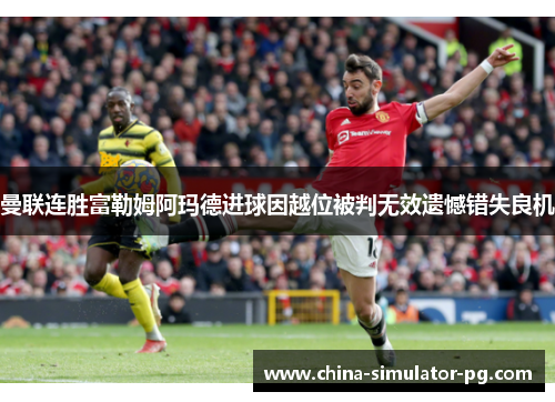 曼联连胜富勒姆阿玛德进球因越位被判无效遗憾错失良机 曼联连胜富勒姆阿玛德进球因越位被判无效遗憾错失良机