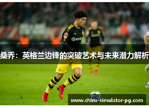 桑乔：英格兰边锋的突破艺术与未来潜力解析