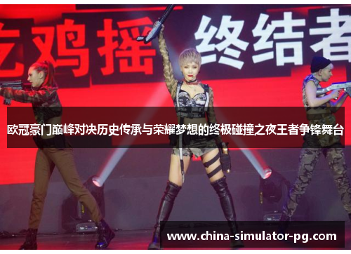 欧冠豪门巅峰对决历史传承与荣耀梦想的终极碰撞之夜王者争锋舞台