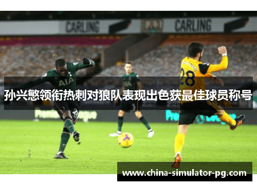 孙兴慜领衔热刺对狼队表现出色获最佳球员称号 孙兴慜领衔热刺对狼队表现出色获最佳球员称号