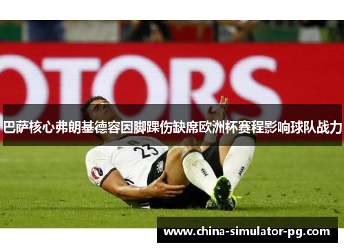 巴萨核心弗朗基德容因脚踝伤缺席欧洲杯赛程影响球队战力