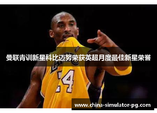 曼联青训新星科比迈努荣获英超月度最佳新星荣誉