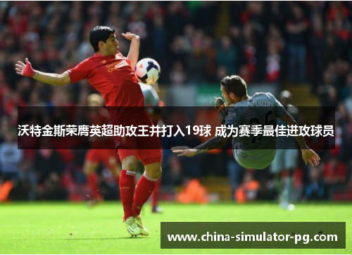 沃特金斯荣膺英超助攻王并打入19球 成为赛季最佳进攻球员