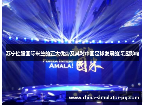 苏宁控股国际米兰的五大优势及其对中国足球发展的深远影响