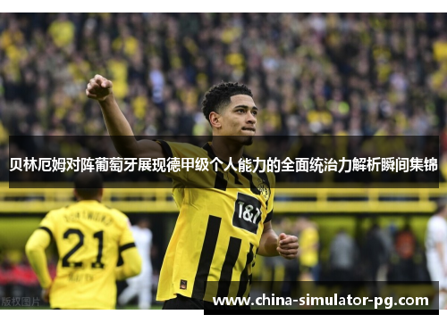 贝林厄姆对阵葡萄牙展现德甲级个人能力的全面统治力解析瞬间集锦